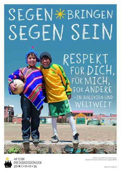 Das Aktionsplakat zur Aktion Dreikönigssingen 2016. Der Leitspruch Segen bringe, Segen sein steht in der Kopfzeile des Plakats. Am rechten Rand des Plakats steht die Forderung der Sternsingern. Nämlich Respekt für Dich, für Mich, für Andere- in Bolivien und weltweit. Das Motiv des Plakats sind zwei Jungen die sich gegenseitig wie Freunde umarmen.  einer der Jungen trägt einen Poncho und eine Jeans. Der andere Junge trägt ein gelbes Fußballtrikot und eine Sporthose. Der Junge mit dem Poncho hat einen Fußball unter den Arm geklemmt. Im Hintergrund sind unscharf noch einige Gebäude zu sehen.  